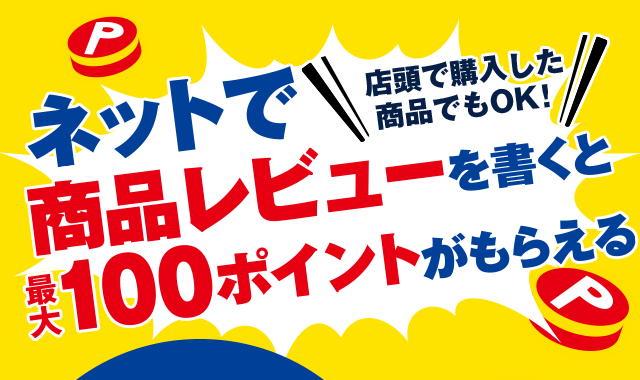 店頭で購入した商品でもOK！ネットで商品レビューを書くと最大100ポイントがもらえる