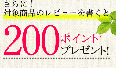 さらに！対象商品のレビューを書くと200ポイント※プレゼント!