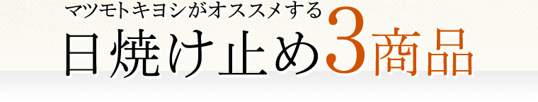 マツモトキヨシがおススメする日焼け止め3商品