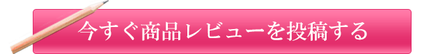 今すぐ商品レビューを投稿する