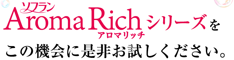 ソフランアロマリッチシリーズをこの機会に是非お試しください。