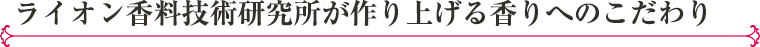 ライオン香料技術研究所が作り上げる香りへのこだわり