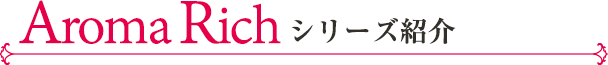 アロマリッチシリーズ紹介