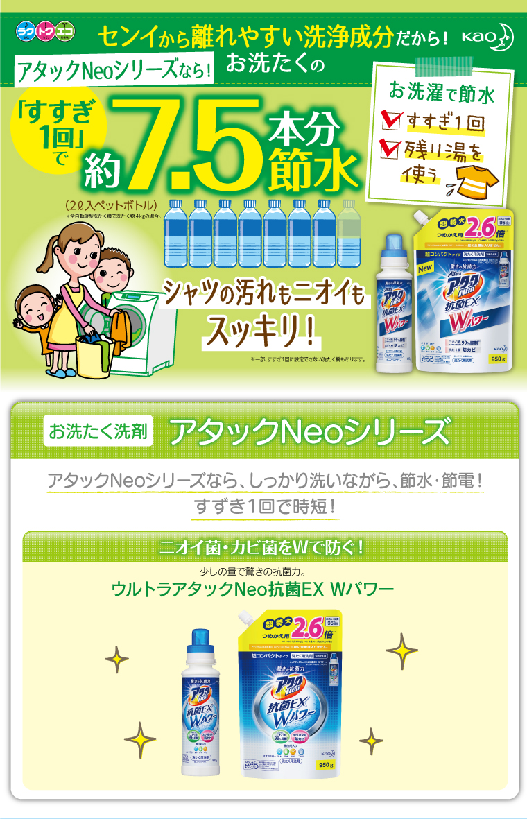 センイから離れやすい洗浄成分だから!アタックシリーズなら!お洗濯の「すすぎ一回で」約7.5本分節水