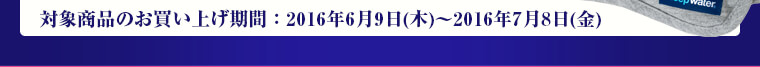 対象商品のお買い上げ期間：2016年6月9日(木)～2016年7月8日(金) 