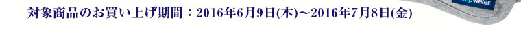 対象商品のお買い上げ期間：2016年6月9日(木)～2016年7月8日(金) 