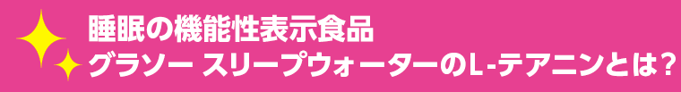 睡眠の機能性表示食品 グラソー スリープウォーターの Ｌ-テアニンとは？