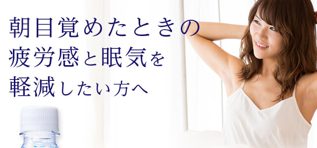 朝目覚めたときの 疲労感と眠気を 軽減したい方へ