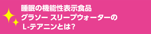 睡眠の機能性表示食品 グラソー スリープウォーターの Ｌ-テアニンとは？