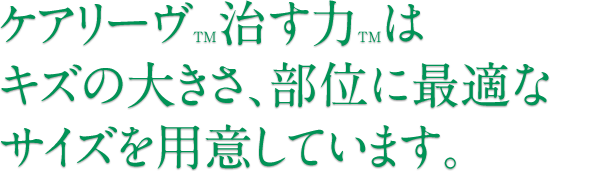 ケアリーヴTM治す力TMはキズの大きさ、部位に最適なサイズを用意しています。