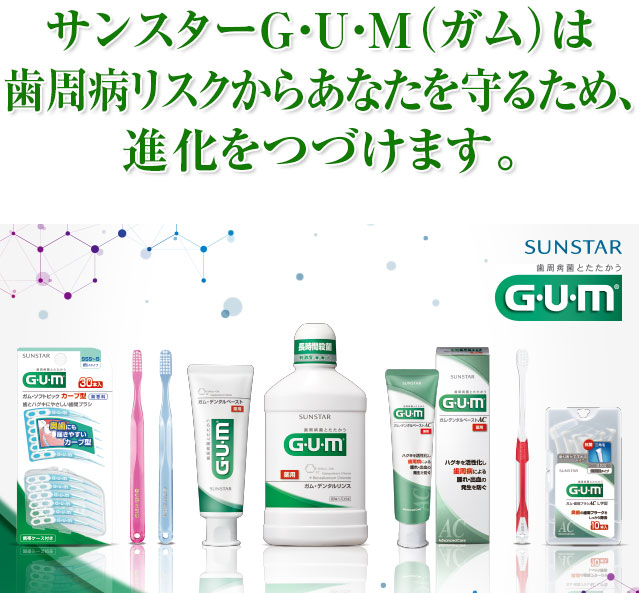 サンスターG・U・M（ガム）は歯周医学から生まれた最新のアプローチで歯周病菌とたたかうトータルケア。歯周病リスクからあなたを守るため、進化をつづけます。