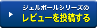 ジェルボールシリーズのレビューを投稿する
