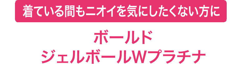 着ている間もニオイを気にしたくない方にボールドジェルボールＷプラチナ