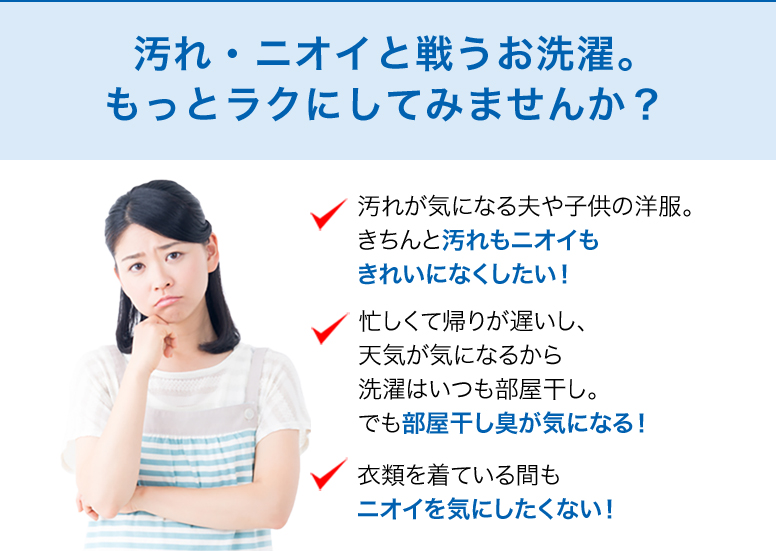 汚れ・ニオイと戦うお洗濯。もっとラクにしてみませんか？