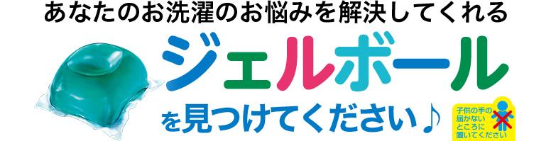 あなたのお洗濯のお悩みを解決してくれるジェルボールを見つけてください♪