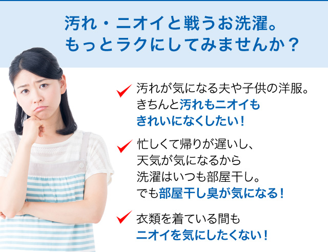 汚れ・ニオイと戦うお洗濯。もっとラクにしてみませんか？