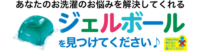 あなたのお洗濯のお悩みを解決してくれるジェルボールを見つけてください♪