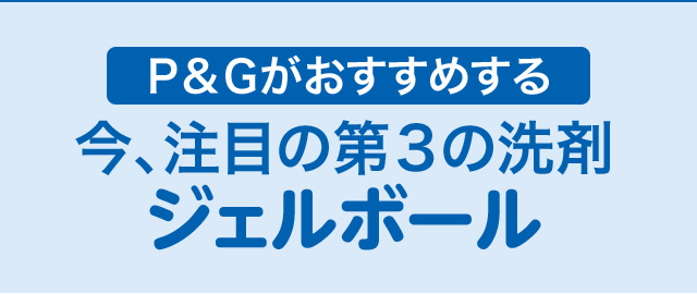 P&Gがおすすめする　今、注目の第三の洗剤ジェルボール