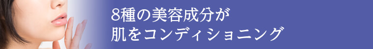 8種の美容成分が 肌をコンディショニング