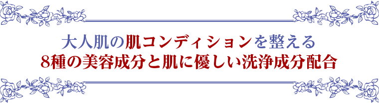大人肌の肌コンディションを整える 8種の美容成分と肌に優しい洗浄成分配合