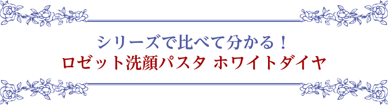 シリーズで比べて分かる！ ロゼット洗顔パスタ ホワイトダイヤ