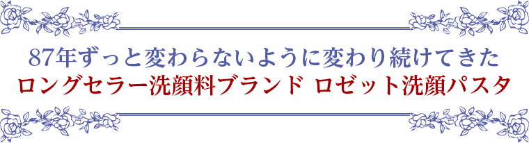 87年ずっと変わらないように変わり続けてきた ロングセラー洗顔料ブランド ロゼット洗顔パスタ