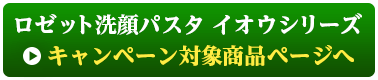 ロゼット洗顔パスタイオウシリーズ商品ページへ 
