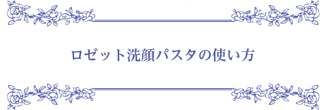 ロゼット洗顔パスタの使い方