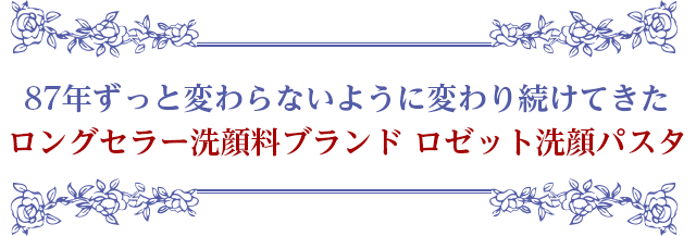 87年ずっと変わらないように変わり続けてきた ロングセラー洗顔料ブランド ロゼット洗顔パスタ