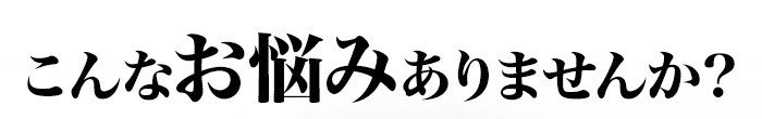 こんなお悩みありませんか？
