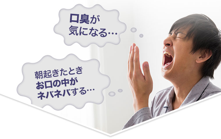 口臭が気になる・・・　朝起きたときお口の中がネバネバする・・・