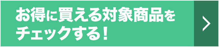 お得に買える対象商品をチェックする！