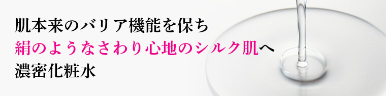 肌本来のバリア機能を保ち 絹のようなさわり心地のシルク肌へ 濃密化粧水
