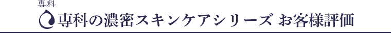 専科の濃密スキンケアシリーズ お客様評価