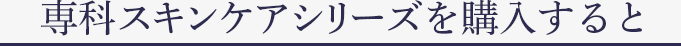 専科スキンケアシリーズを購入すると