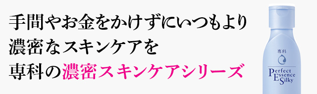 手間やお金をかけずにいつもより 濃密なスキンケアを 専科の濃密スキンケアシリーズ 