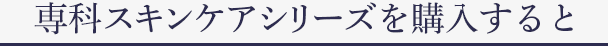 専科スキンケアシリーズを購入すると