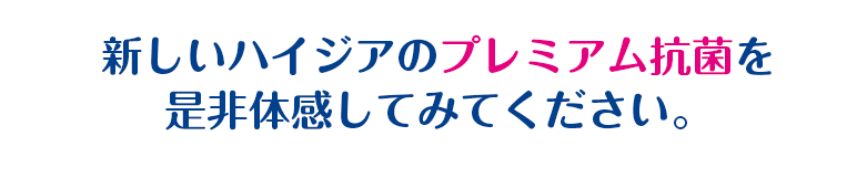 新しいハイジアのプレミアム抗菌を是非体感してみてください。
