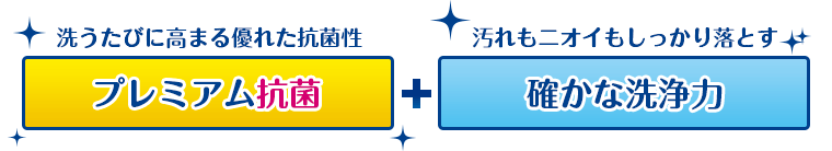 洗うたびに高まる優れた抗菌性【プレミアム抗菌】＋汚れもニオイもしっかり落とす【確かな洗浄力】