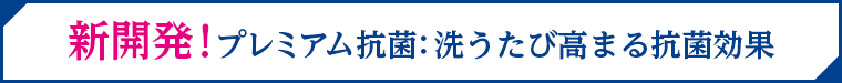 新開発！プレミアム抗菌：洗うたび高まる抗菌効果