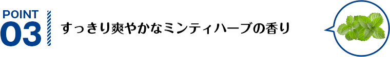 POINT03 すっきり爽やかなミンティハーブの香り
