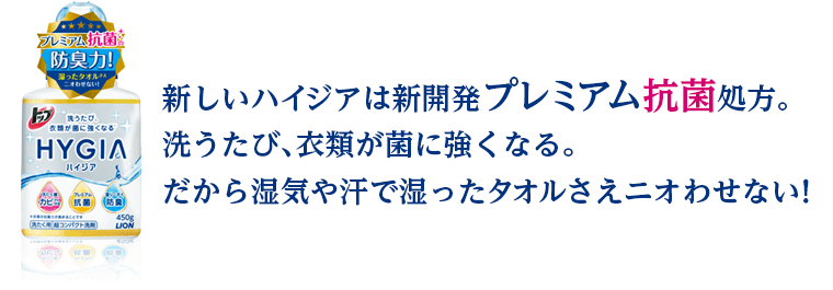 新しいハイジアは新開発プレミアム抗菌処方。洗うたび、衣類が菌に強くなる。だから湿気や汗で湿ったタオルさえニオわせない！