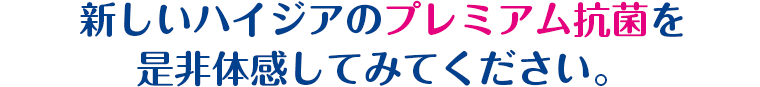 新しいハイジアのプレミアム抗菌を是非体感してみてください。