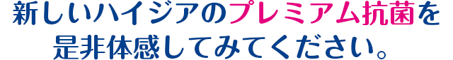 新しいハイジアのプレミアム抗菌を
是非体感してみてください。