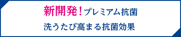 新開発！プレミアム抗菌：洗うたび高まる抗菌効果