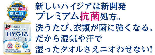 新しいハイジアは新開発プレミアム抗菌処方。洗うたび、衣類が菌に強くなる。だから湿気や汗で湿ったタオルさえニオわせない！