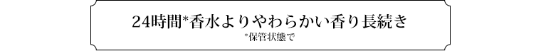 24時間*香水よりやわらかい香り長続き　*保管状態で