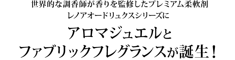  世界的な調香師が香りを監修したプレミアム柔軟剤レノアオードリュクスシリーズにアロマジュエルとファブリックフレグランスが誕生！