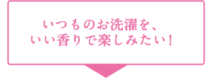 いつものお洗濯を、いい香りで楽しみたい！