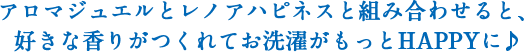 アロマジュエルとレノアハピネスと組み合わせると、好きな香りがつくれてお洗濯がもっとHAPPYに♪